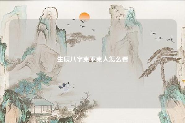生辰八字克不克人怎么看 八字克会代表什么 运势 第1张